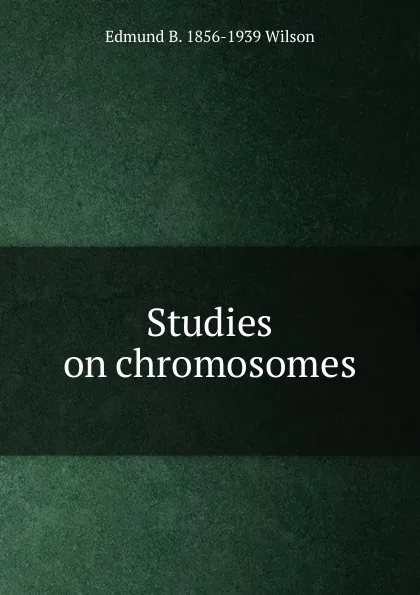 Обложка книги Studies on chromosomes, Edmund B. 1856-1939 Wilson