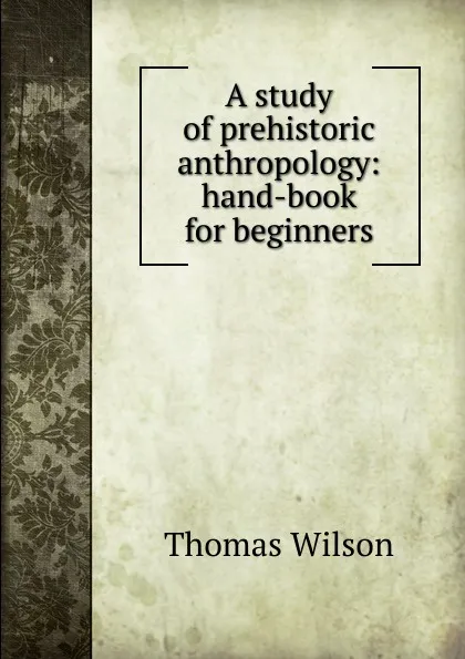 Обложка книги A study of prehistoric anthropology: hand-book for beginners, Thomas Wilson