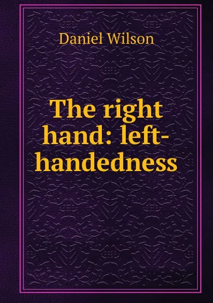 Обложка книги The right hand: left-handedness, Daniel Wilson