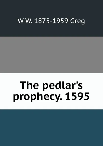 Обложка книги The pedlar.s prophecy. 1595, W W. 1875-1959 Greg