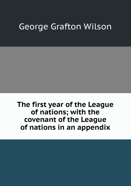 Обложка книги The first year of the League of nations; with the covenant of the League of nations in an appendix, George Grafton Wilson