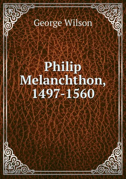 Обложка книги Philip Melanchthon, 1497-1560, George Wilson