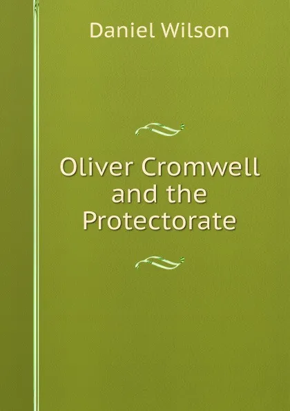 Обложка книги Oliver Cromwell and the Protectorate, Daniel Wilson