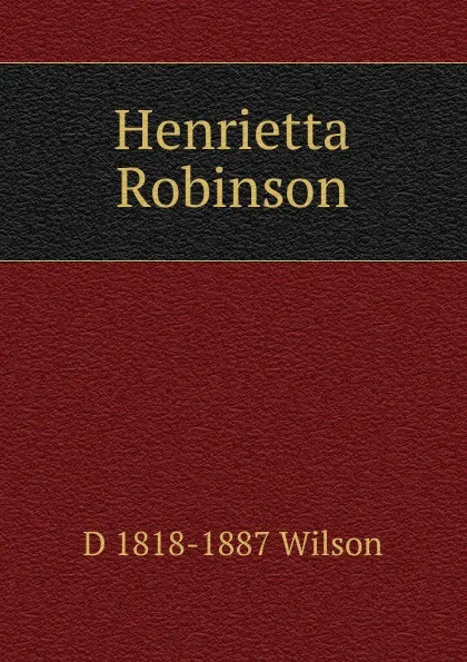 Обложка книги Henrietta Robinson, D 1818-1887 Wilson