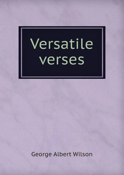 Обложка книги Versatile verses, George Albert Wilson