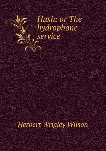 Обложка книги Hush; or The hydrophone service, Herbert Wrigley Wilson