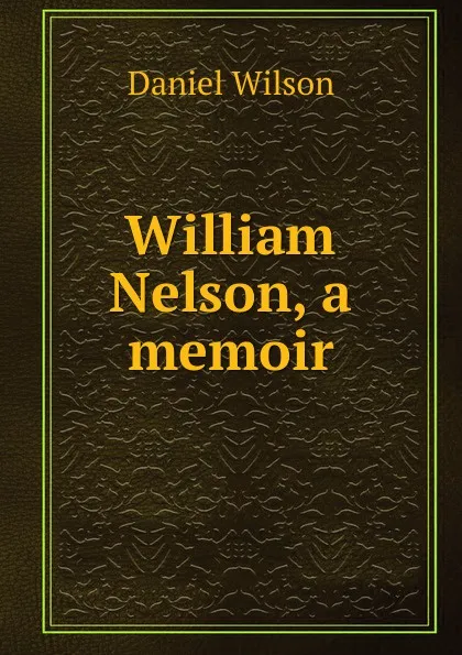 Обложка книги William Nelson, a memoir, Daniel Wilson