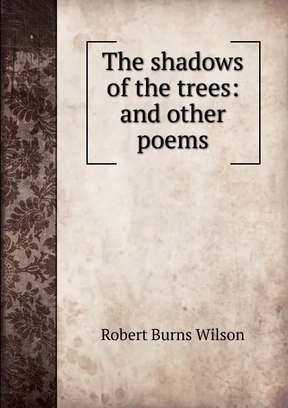 Обложка книги The shadows of the trees: and other poems, Robert Burns Wilson