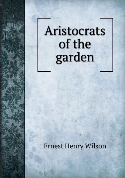 Обложка книги Aristocrats of the garden, Ernest Henry Wilson