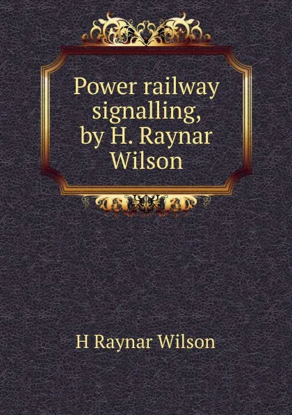 Обложка книги Power railway signalling, by H. Raynar Wilson, H Raynar Wilson