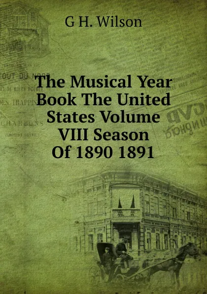 Обложка книги The Musical Year Book The United States Volume VIII Season Of 1890 1891, G H. Wilson