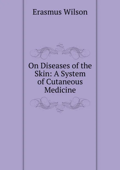 Обложка книги On Diseases of the Skin: A System of Cutaneous Medicine, Erasmus Wilson