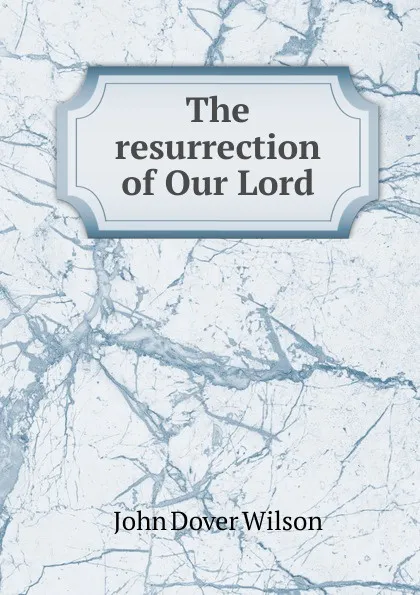 Обложка книги The resurrection of Our Lord, John Dover Wilson