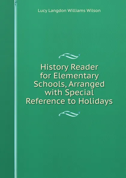 Обложка книги History Reader for Elementary Schools, Arranged with Special Reference to Holidays, Lucy Langdon Williams Wilson