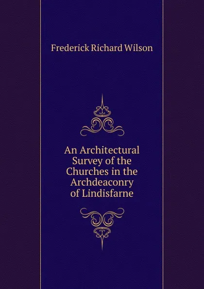 Обложка книги An Architectural Survey of the Churches in the Archdeaconry of Lindisfarne, Frederick Richard Wilson