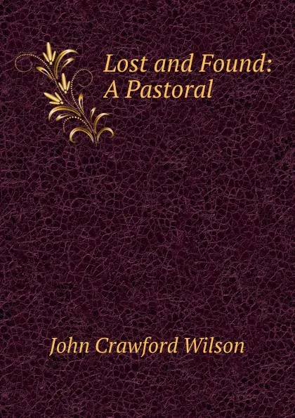 Обложка книги Lost and Found: A Pastoral, John Crawford Wilson