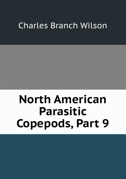 Обложка книги North American Parasitic Copepods, Part 9, Charles Branch Wilson