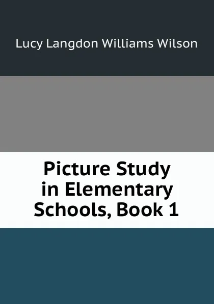 Обложка книги Picture Study in Elementary Schools, Book 1, Lucy Langdon Williams Wilson