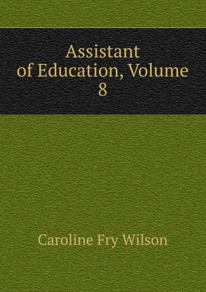 Обложка книги Assistant of Education, Volume 8, Caroline Fry Wilson