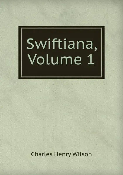 Обложка книги Swiftiana, Volume 1, Charles Henry Wilson