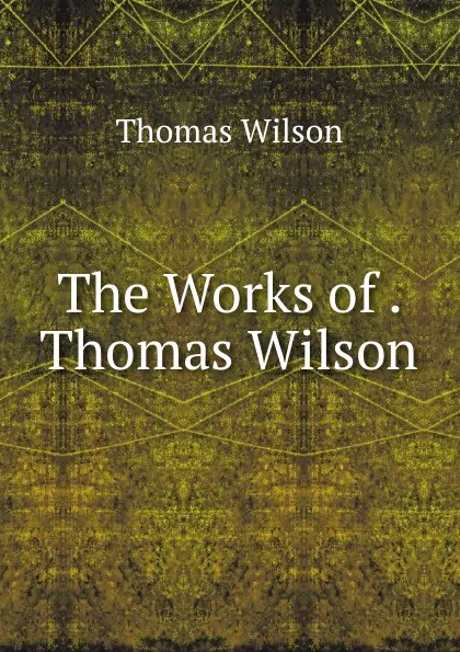 Обложка книги The Works of . Thomas Wilson, Thomas Wilson