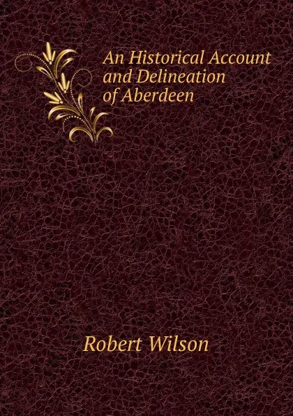 Обложка книги An Historical Account and Delineation of Aberdeen, Robert Wilson