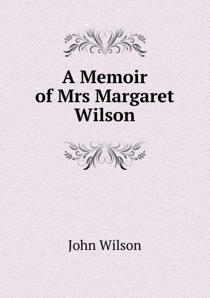 Обложка книги A Memoir of Mrs Margaret Wilson, John Wilson