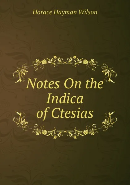 Обложка книги Notes On the Indica of Ctesias, Horace Hayman Wilson