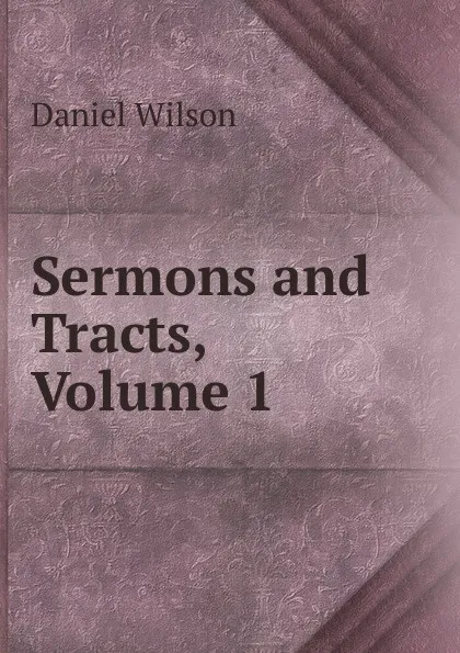 Обложка книги Sermons and Tracts, Volume 1, Daniel Wilson