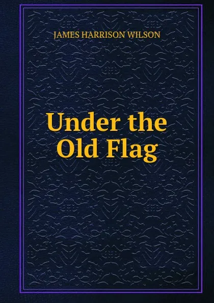 Обложка книги Under the Old Flag, James Harrison Wilson