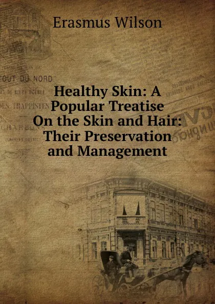 Обложка книги Healthy Skin: A Popular Treatise On the Skin and Hair: Their Preservation and Management, Erasmus Wilson