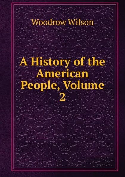 Обложка книги A History of the American People, Volume 2, Woodrow Wilson