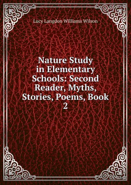 Обложка книги Nature Study in Elementary Schools: Second Reader, Myths, Stories, Poems, Book 2, Lucy Langdon Williams Wilson