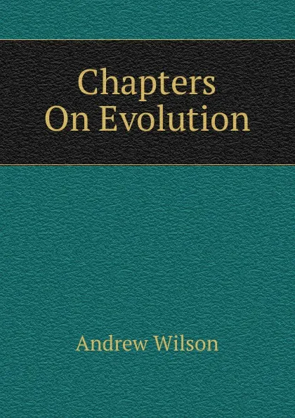 Обложка книги Chapters On Evolution, Andrew Wilson