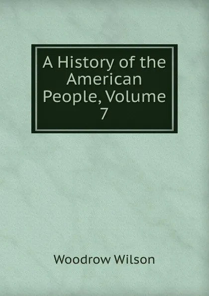 Обложка книги A History of the American People, Volume 7, Woodrow Wilson