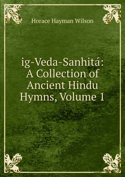 Обложка книги ig-Veda-Sanhita: A Collection of Ancient Hindu Hymns, Volume 1, Horace Hayman Wilson