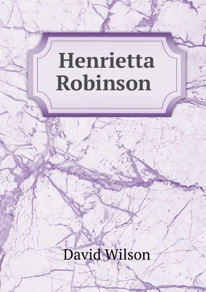 Обложка книги Henrietta Robinson ., David Wilson