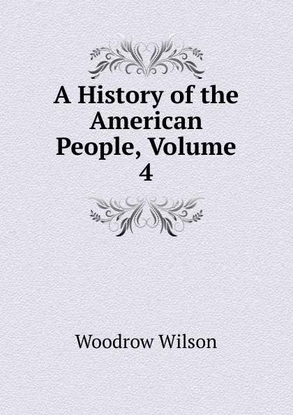 Обложка книги A History of the American People, Volume 4, Woodrow Wilson