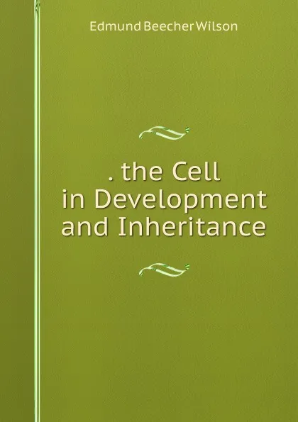 Обложка книги . the Cell in Development and Inheritance, Edmund Beecher Wilson