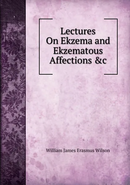 Обложка книги Lectures On Ekzema and Ekzematous Affections .c, William James Erasmus Wilson