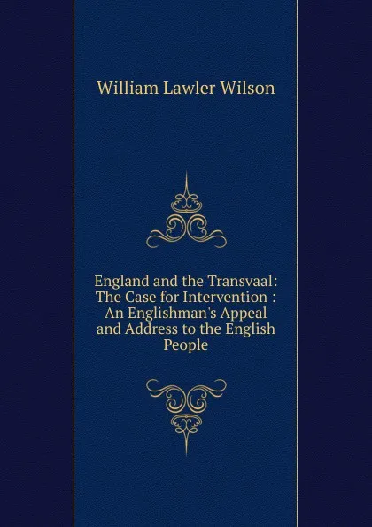 Обложка книги England and the Transvaal: The Case for Intervention : An Englishman.s Appeal and Address to the English People, William Lawler Wilson