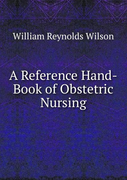 Обложка книги A Reference Hand-Book of Obstetric Nursing, William Reynolds Wilson