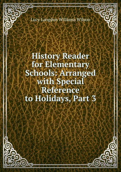 Обложка книги History Reader for Elementary Schools: Arranged with Special Reference to Holidays, Part 3, Lucy Langdon Williams Wilson