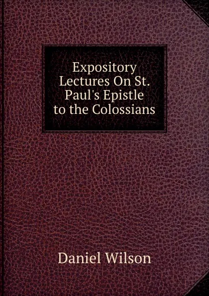 Обложка книги Expository Lectures On St. Paul.s Epistle to the Colossians, Daniel Wilson