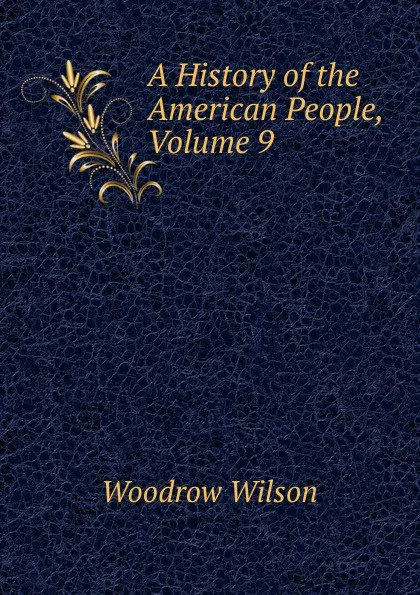 Обложка книги A History of the American People, Volume 9, Woodrow Wilson