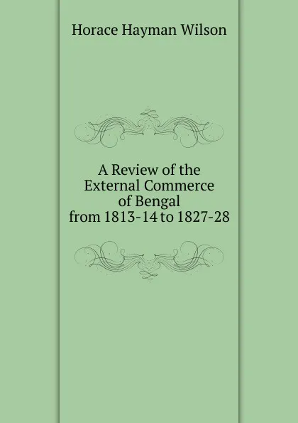 Обложка книги A Review of the External Commerce of Bengal from 1813-14 to 1827-28, Horace Hayman Wilson