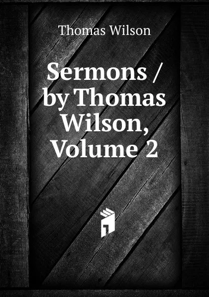 Обложка книги Sermons / by Thomas Wilson, Volume 2, Thomas Wilson