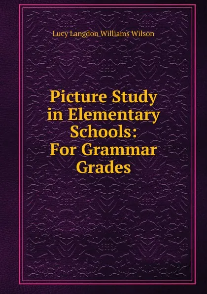 Обложка книги Picture Study in Elementary Schools: For Grammar Grades, Lucy Langdon Williams Wilson