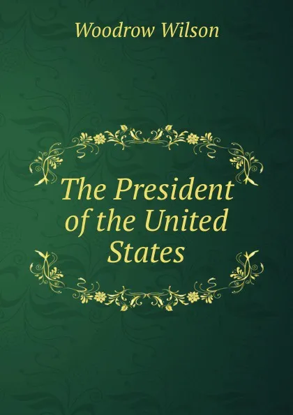 Обложка книги The President of the United States, Woodrow Wilson