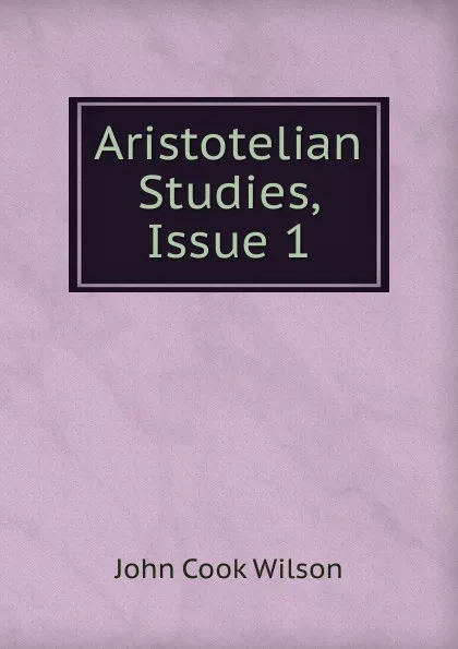 Обложка книги Aristotelian Studies, Issue 1, John Cook Wilson